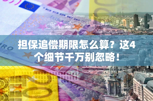 济南担保追偿期限怎么算?这4个细节千万别忽略! 济南担保追偿期限怎么算?这4个细节千万别忽略!