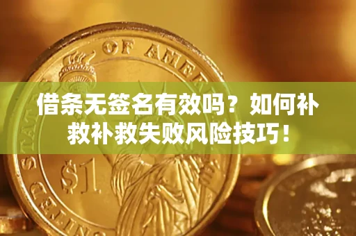 济南借条无签名有效吗？如何补救补救失败风险技巧！