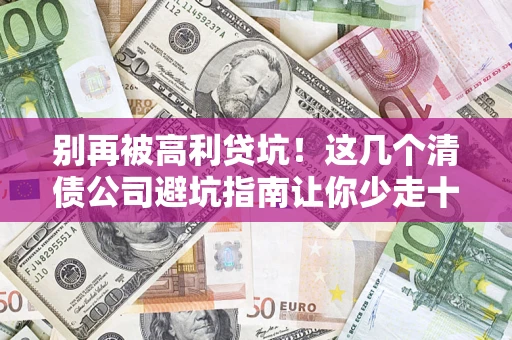济南别再被高利贷坑！这几个清债公司避坑指南让你少走十年弯路