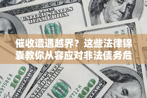 济南催收遭遇越界？这些法律锦囊教你从容应对非法债务危机