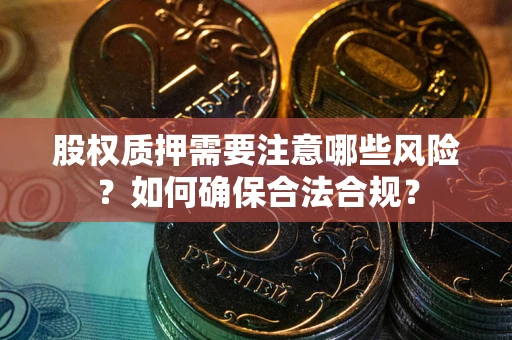济南股权质押需要注意哪些风险？如何确保合法合规？