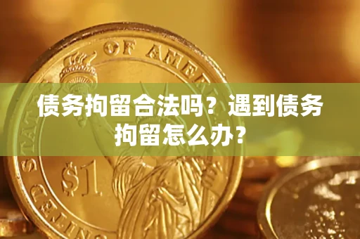 济南债务拘留合法吗？遇到债务拘留怎么办？