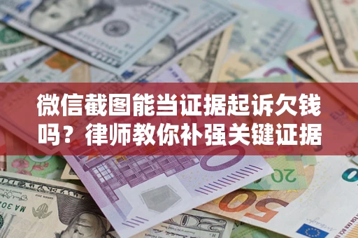 济南微信截图能当证据起诉欠钱吗？律师教你补强关键证据