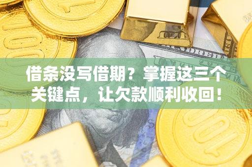 济南借条没写借期？掌握这三个关键点，让欠款顺利收回！