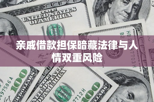 济南亲戚借款担保暗藏法律与人情双重风险