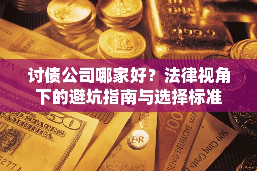 济南讨债公司哪家好？法律视角下的避坑指南与选择标准