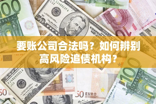 济南要账公司合法吗？如何辨别高风险追债机构？