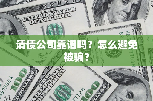 济南清债公司靠谱吗？怎么避免被骗？