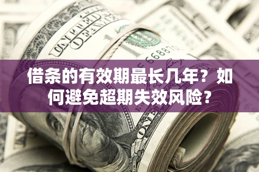 济南借条的有效期最长几年？如何避免超期失效风险？
