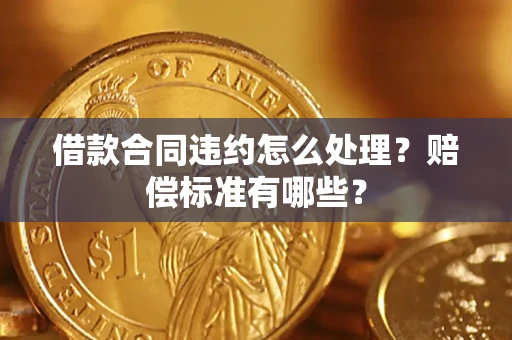 济南借款合同违约怎么处理？赔偿标准有哪些？