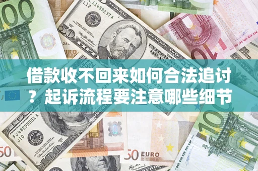 济南借款收不回来如何合法追讨？起诉流程要注意哪些细节？