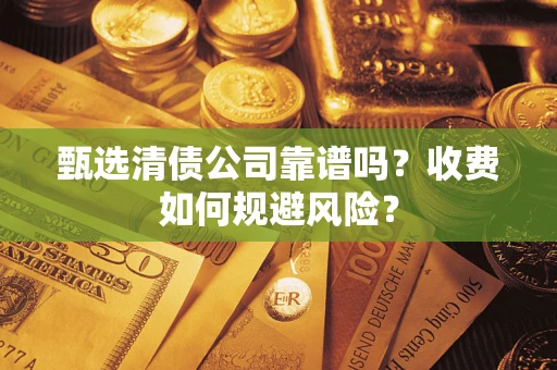 济南甄选清债公司靠谱吗？收费如何规避风险？