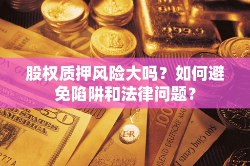 济南股权质押风险大吗？如何避免陷阱和法律问题？
