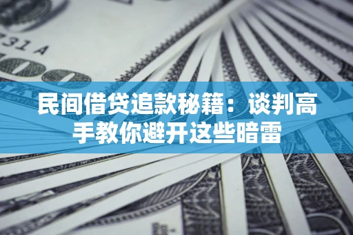 济南民间借贷追款秘籍：谈判高手教你避开这些暗雷
