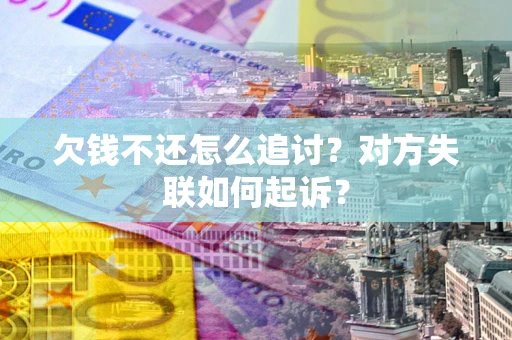 济南欠钱不还怎么追讨？对方失联如何起诉？