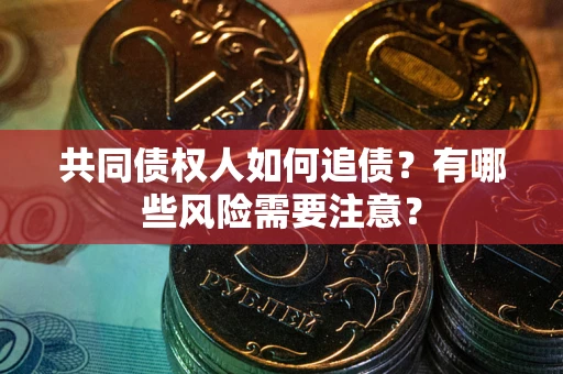 济南共同债权人如何追债？有哪些风险需要注意？