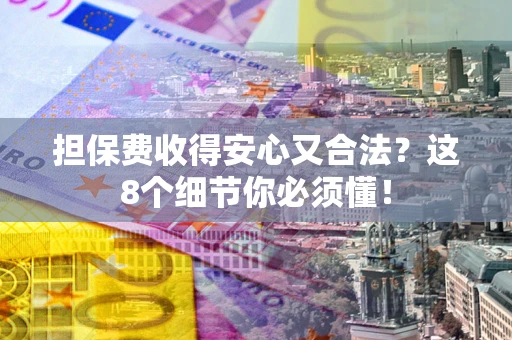 济南担保费收得安心又合法？这8个细节你必须懂！