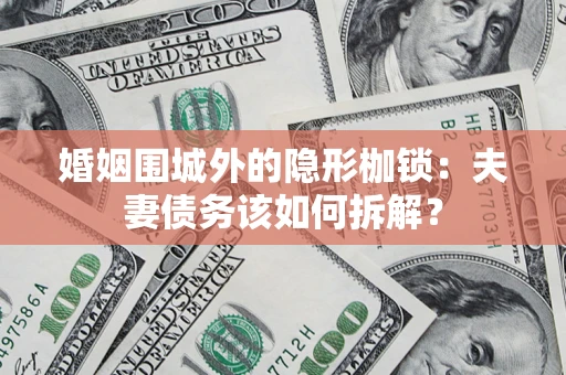 济南婚姻围城外的隐形枷锁：夫妻债务该如何拆解？