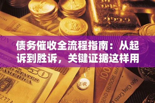 济南债务催收全流程指南：从起诉到胜诉，关键证据这样用