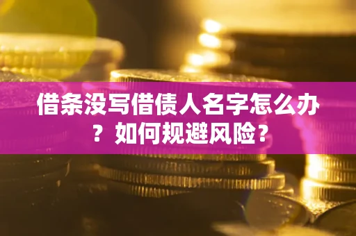 济南借条没写借债人名字怎么办？如何规避风险？