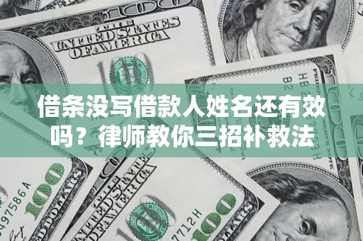 济南借条没写借款人姓名还有效吗？律师教你三招补救法