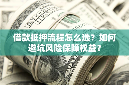 济南借款抵押流程怎么选？如何避坑风险保障权益？