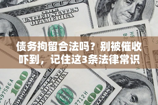 济南债务拘留合法吗?别被催收吓到,记住这3条法律常识 济南债务拘留合法吗?别被催收吓到,记住这3条法律常识