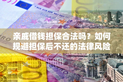 济南亲戚借钱担保合法吗？如何规避担保后不还的法律风险？