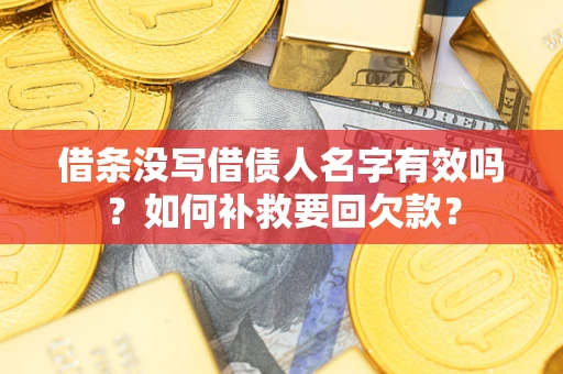 济南借条没写借债人名字有效吗？如何补救要回欠款？