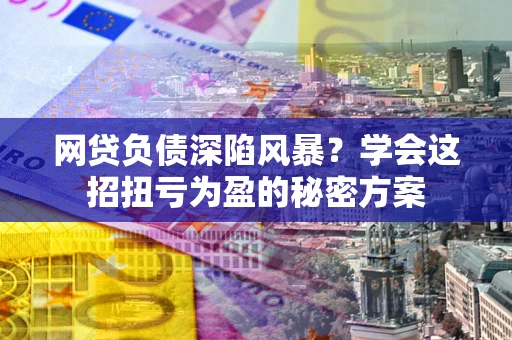 济南网贷负债深陷风暴？学会这招扭亏为盈的秘密方案