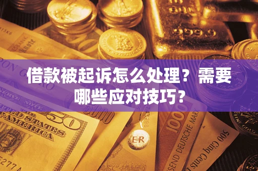 济南借款被起诉怎么处理？需要哪些应对技巧？