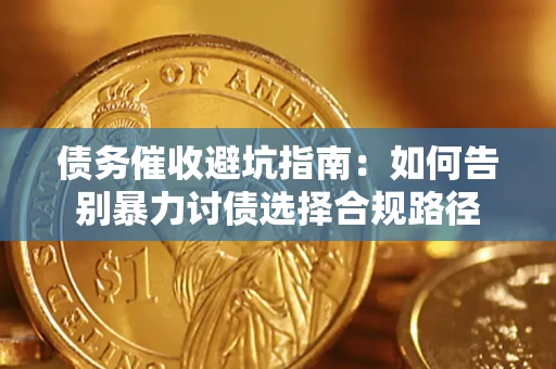 济南债务催收避坑指南：如何告别暴力讨债选择合规路径