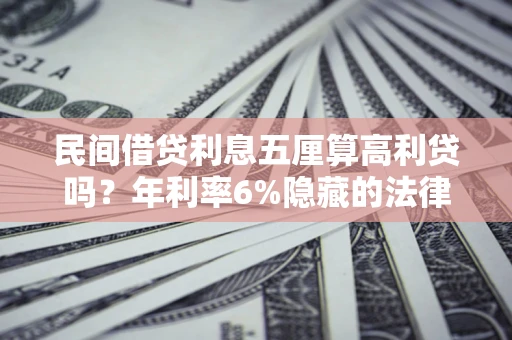 济南民间借贷利息五厘算高利贷吗？年利率6%隐藏的法律风险全解析