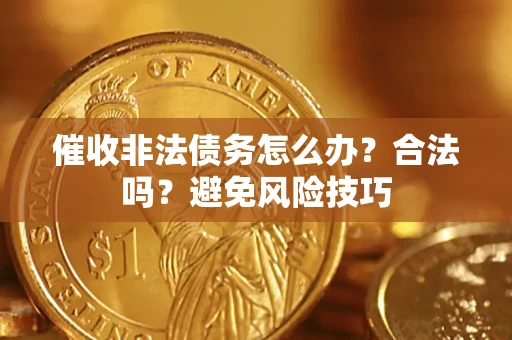 济南催收非法债务怎么办？合法吗？避免风险技巧