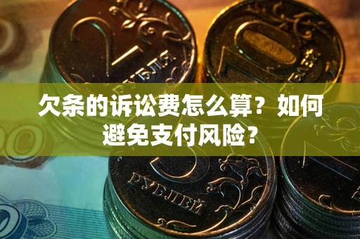 济南欠条的诉讼费怎么算？如何避免支付风险？