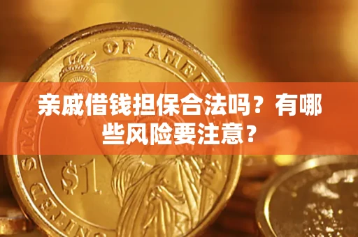 济南亲戚借钱担保合法吗？有哪些风险要注意？