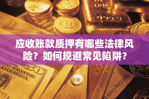 济南应收账款质押有哪些法律风险？如何规避常见陷阱？
