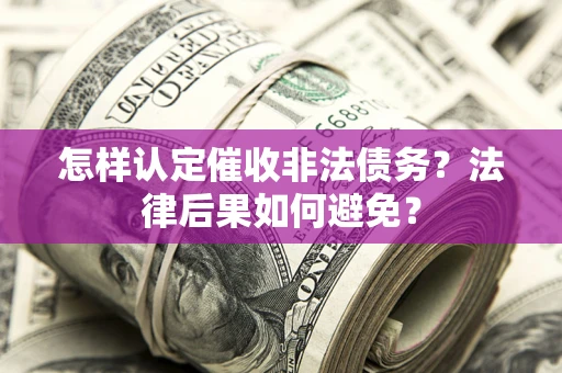 济南怎样认定催收非法债务？法律后果如何避免？