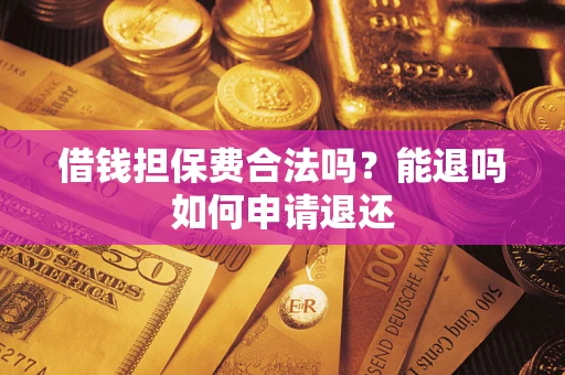 济南借钱担保费合法吗？能退吗如何申请退还