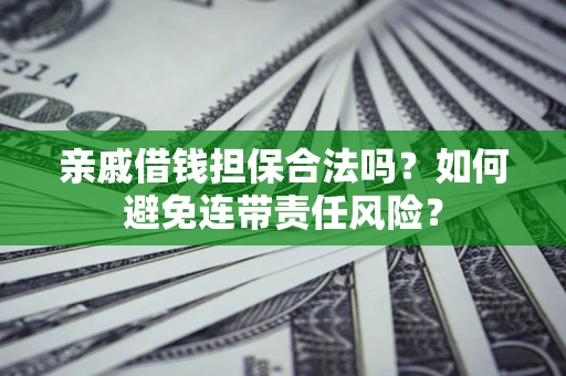济南亲戚借钱担保合法吗？如何避免连带责任风险？