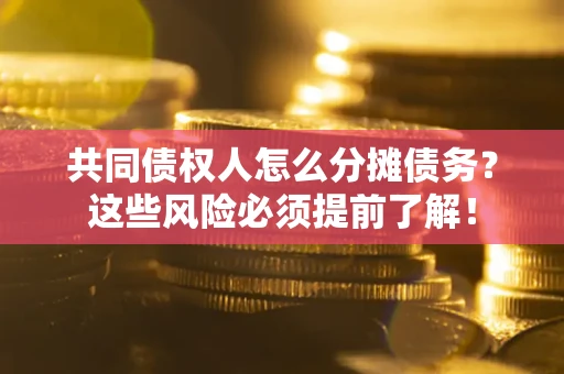 济南共同债权人怎么分摊债务？这些风险必须提前了解！
