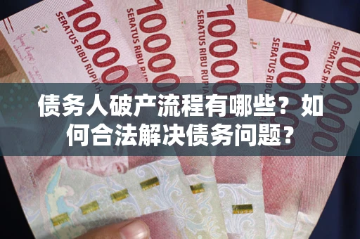 济南债务人破产流程有哪些？如何合法解决债务问题？