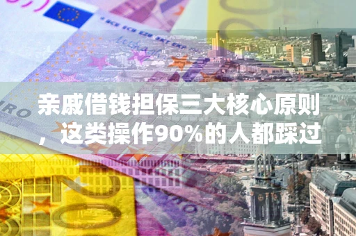 济南亲戚借钱担保三大核心原则，这类操作90%的人都踩过坑！附法院判决案例