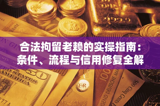 济南合法拘留老赖的实操指南：条件、流程与信用修复全解析