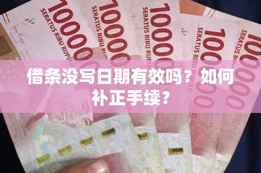 济南借条没写日期有效吗？如何补正手续？