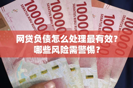 济南网贷负债怎么处理最有效？哪些风险需警惕？