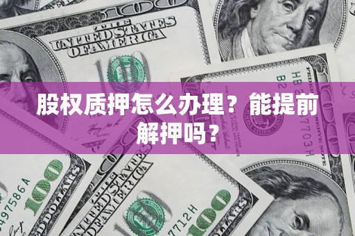 济南股权质押怎么办理？能提前解押吗？