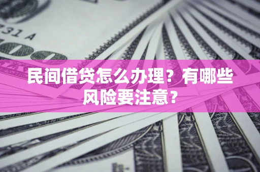 济南民间借贷怎么办理？有哪些风险要注意？