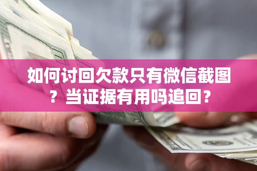 济南如何讨回欠款只有微信截图？当证据有用吗追回？