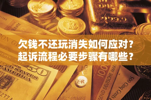 济南欠钱不还玩消失如何应对？起诉流程必要步骤有哪些？